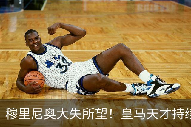 穆里尼奥大失所望！皇马天才持续拉胯！昔日王牌成队内最弱一环